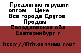 Предлагаю игрушки оптом  › Цена ­ 7 000 - Все города Другое » Продам   . Свердловская обл.,Екатеринбург г.